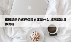 拓展活动的运行保障方案是什么,拓展活动具体流程