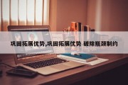 巩固拓展优势,巩固拓展优势 破除瓶颈制约