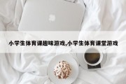 小学生体育课趣味游戏,小学生体育课堂游戏
