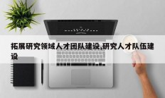 拓展研究领域人才团队建设,研究人才队伍建设