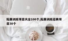 拓展训练项目大全100个,拓展训练经典项目30个