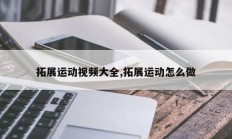 拓展运动视频大全,拓展运动怎么做