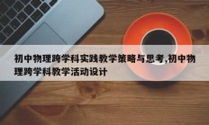 初中物理跨学科实践教学策略与思考,初中物理跨学科教学活动设计