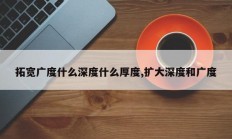 拓宽广度什么深度什么厚度,扩大深度和广度