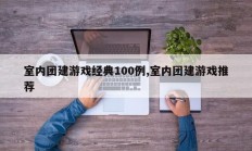 室内团建游戏经典100例,室内团建游戏推荐