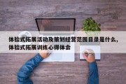 体验式拓展活动及策划经营范围目录是什么,体验式拓展训练心得体会
