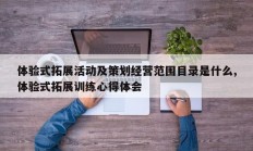 体验式拓展活动及策划经营范围目录是什么,体验式拓展训练心得体会