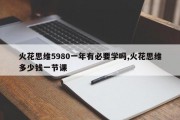 火花思维5980一年有必要学吗,火花思维多少钱一节课