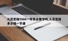 火花思维5980一年有必要学吗,火花思维多少钱一节课