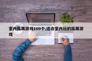 室内拓展游戏100个,适合室内玩的拓展游戏