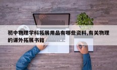 初中物理学科拓展用品有哪些资料,有关物理的课外拓展书籍