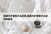 拓展与扩展有什么区别,拓展与扩展有什么区别和联系