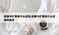 拓展与扩展有什么区别,拓展与扩展有什么区别和联系