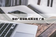 推进广度深度,拓展深度 广度