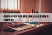 拓展训练培训方案,拓展训练培训方案设计步骤有哪些?