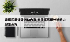 素质拓展课外活动内容,素质拓展课外活动内容怎么写