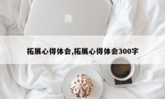 拓展心得体会,拓展心得体会300字