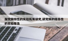 探究酶特性的实验拓展研究,研究酶的特异性的实验报告