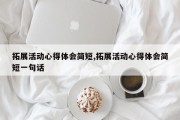 拓展活动心得体会简短,拓展活动心得体会简短一句话