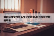 烟台科技学院什么专业比较好,烟台科技学院偏不偏