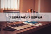 工程品牌提升计划,工程品牌建设