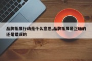 品牌拓展行动是什么意思,品牌拓展是正确的还是错误的