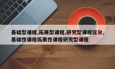 基础型课程,拓展型课程,研究型课程区分,基础性课程拓展性课程研究型课程