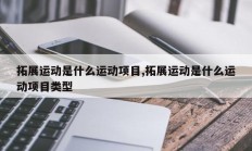 拓展运动是什么运动项目,拓展运动是什么运动项目类型