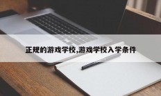 正规的游戏学校,游戏学校入学条件