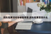 团队拓展活动有哪些项目,团队拓展包括什么