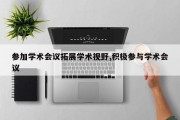 参加学术会议拓展学术视野,积极参与学术会议