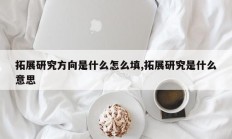 拓展研究方向是什么怎么填,拓展研究是什么意思