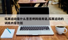 拓展运动是什么意思啊网络用语,拓展运动的训练内容包括
