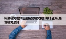 拓展研究视野还是拓宽研究视野哪个正确,拓宽研究思路