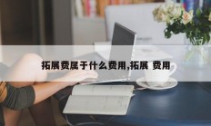 拓展费属于什么费用,拓展 费用