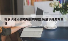 拓展训练小游戏项目有哪些,拓展训练游戏集锦