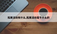 拓展活动有什么,拓展活动是干什么的