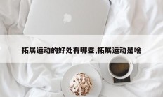 拓展运动的好处有哪些,拓展运动是啥