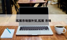拓展市场强外贸,拓展 市场