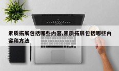 素质拓展包括哪些内容,素质拓展包括哪些内容和方法