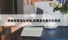 积极拓展潜在项目,拓展潜力是什么意思