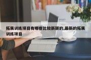 拓展训练项目有哪些比较新颖的,最新的拓展训练项目