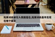 拓展训练被引入我国是在,拓展训练最早出现在哪个国家