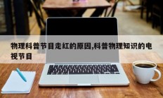 物理科普节目走红的原因,科普物理知识的电视节目