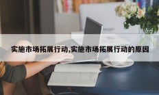 实施市场拓展行动,实施市场拓展行动的原因