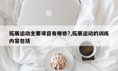 拓展运动主要项目有哪些?,拓展运动的训练内容包括