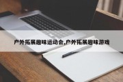 户外拓展趣味运动会,户外拓展趣味游戏