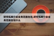 研究拓展行业业务范围包括,研究拓展行业业务范围包括什么