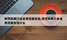 研究拓展行业业务范围包括,研究拓展行业业务范围包括什么