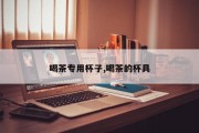喝茶专用杯子,喝茶的杯具